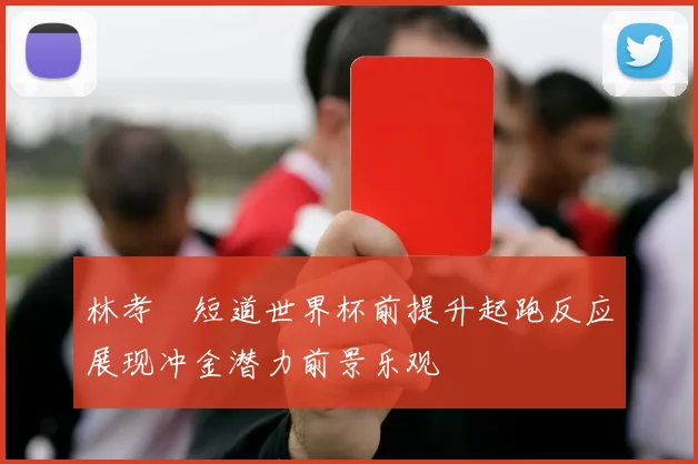 林孝埈短道世界杯前提升起跑反应展现冲金潜力前景乐观