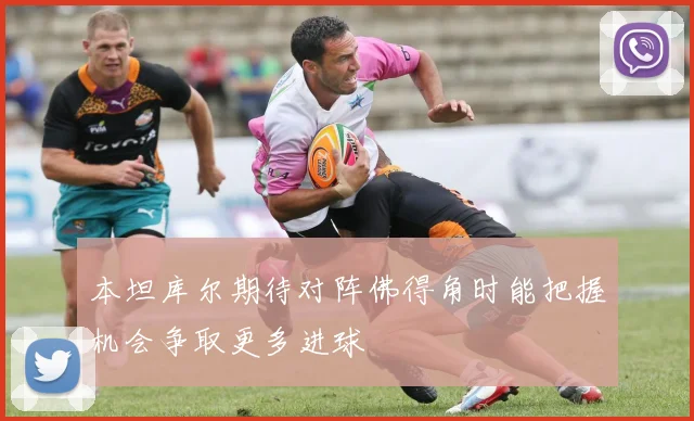 本坦库尔期待对阵佛得角时能把握机会争取更多进球