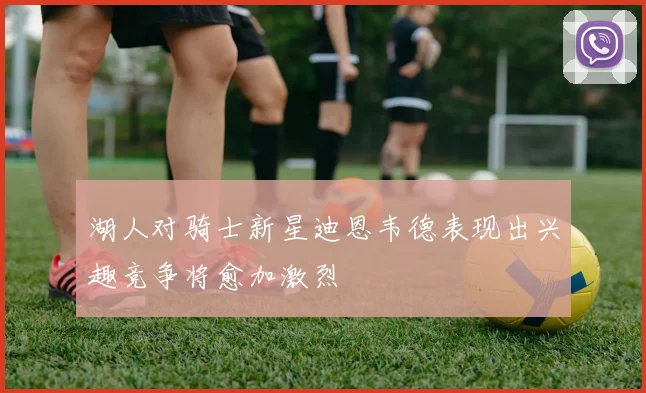 湖人对骑士新星迪恩韦德表现出兴趣竞争将愈加激烈